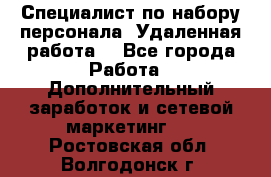 Специалист по набору персонала. Удаленная работа. - Все города Работа » Дополнительный заработок и сетевой маркетинг   . Ростовская обл.,Волгодонск г.